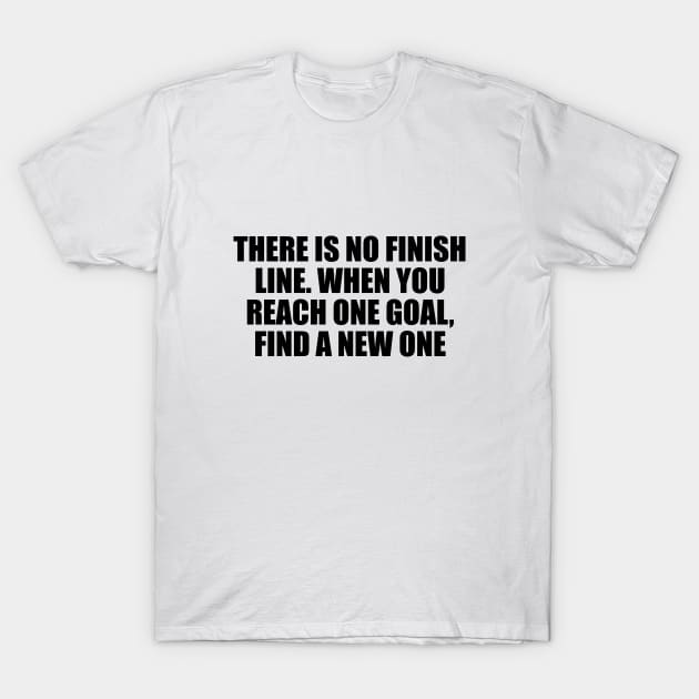 There is no finish line. When you reach one goal, find a new one T-Shirt by DinaShalash